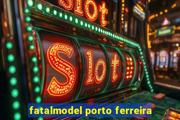 fatalmodel porto ferreira